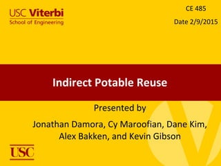Indirect Potable Reuse
Presented by
Jonathan Damora, Cy Maroofian, Dane Kim,
Alex Bakken, and Kevin Gibson
CE 485
Date 2/9/2015
 