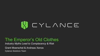 The Emperor’s Old Clothes
Industry Myths Lead to Complacency & Risk
Grant Moerschel & Andreas Xenos
Cylance Solutions Team
 