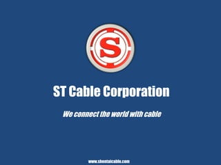 ST Cable Corporation
We connect the world with cable
www.shentaicable.com
 