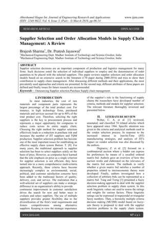 Ahteshamul Haque Int. Journal of Engineering Research and Applications www.ijera.com
ISSN: 2248-9622, Vol. 6, Issue 3, (Part - 3) March 2016, pp.06-14
www.ijera.com 6|P a g e
Supplier Selection and Order Allocation Models in Supply Chain
Management: A Review
Brajesh Sharma1
, Dr. Pratesh Jayaswal2
1
Mechanical Engineering Dept. Madhav Institute of Technology and Science Gwalior, India
2
Mechanical Engineering Dept. Madhav Institute of Technology and Science Gwalior, India
ABSTRACT
Supplier selection decisions are an important component of production and logistics management for many
firms. Such decisions entail the selection of individual suppliers to employ and the determination of order
quantities to be placed with the selected suppliers. This paper reviews supplier selection and order allocation
models based on an extensive search in the literature (170 paper during 2000-2016) and tries to show their
contribution to supply chain management. After discussing different methods and their applications, the most
prevalently used approaches and criteria are presented. In the second step, different attributes of these papers are
defined and finally issues for future research are recommended
Keywords— Outsourcing Supplier selection Purchase Supply chain management.
I. INTRODUCTION
In most industries, the cost of raw
materials and component parts represents the
largest percentage of the total product cost. For
instance, in high technology firms, purchased
materials and services account for up to 80% of the
total product cost. Therefore, selecting the right
suppliers is the key to procurement process and
represents a major opportunity for companies to
reduce costs across its entire supply chain.
Choosing the right method for supplier selection
effectively leads to a reduction in purchase risk and
increases the number of JIT suppliers and TQM
production. Supplier selection problem has become
one of the most important issues for establishing an
effective supply chain system Burton. T. [8]. For
many years, the traditional approach to supplier
selection has been to select suppliers solely on the
basis of price. However, as companies have learned
that the sole emphasis on price as a single criterion
for supplier selection is not efficient, they have
turned into to a more comprehensive multi-criteria
approach. Recently, these criteria have become
increasingly complex as environmental, social,
political, and customer satisfaction concerns have
been added to the traditional factors of quality,
delivery, cost, and service. The realization that a
well-selected set of suppliers can make a strategic
difference to an organization's ability to provide
continuous improvement in customer satisfaction
drives the search for new and better ways to
evaluate and select suppliers. The use of multiple
suppliers provides greater flexibility due to the
diversification of the firm's total requirements and
fosters competitiveness among alternative
suppliers. Keeping in view the strategic importance
of the supplier‘s role in the functioning of supply
chains the researchers have developed number of
criteria, methods and models for supplier selection.
The relevant literature thoroughly reviewed and
presented below.
II. LITERATURE REVIEW
Weber, C. A. et al. [1] reviewed,
annotated, and classified 74 related articles which
have appeared since 1966. Specific attention was
given to the criteria and analytical methods used in
the vendor selection process. In response to the
increased interest in Just-In-Time (JIT)
manufacturing strategies, and analysis of JIT's
impact on vendor selection was also discussed by
the authors.
Degraeve, Z. et al. [2] focused on a
combinatorial auction where a bidder can express
his preferences by means of a socalled ordered
matrix bid. Authors gave an overview of how this
auction works and elaborated on the relevance of
the matrix bid auction. The methods to verify
whether a given matrix bid satisfies a number of
properties related to microeconomic theory were
developed. Finally, authors investigated how a
collection of arbitrary bids can be represented as a
matrix bid. Tung and Torng [3] presented a fuzzy
decision-making approach to deal with the supplier
selection problem in supply chain system. In this
work linguistic values are used to assess the ratings
and weights for various factors. These linguistic
ratings can be expressed in trapezoidal or triangular
fuzzy numbers. Then, a hierarchy multiple criteria
decision making (MCDM) model based on fuzzy-
sets theory is proposed to deal with the supplier
selection problems in the supply chain system.
RESEARCH ARTICLE OPEN ACCESS
 