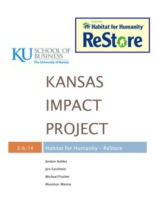 KANSAS
IMPACT
PROJECT
3/6/14 Habitat for Humanity - ReStore
Jordan Ashley
Jon Farchmin
Michael Fischer
Munmun Manna
 