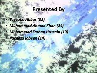 Presented By
• Tayyaba Abbas (05)
• Muhammad Ahmad Khan (24)
• Muhammad Farhan Hussain (19)
• Pakeeza jabeen (14)
 