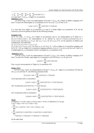Jordan Higher (𝜎, 𝜏)-Centralizer On Prime Ring
www.iosrjournals.org 6 | Page
𝑡 𝑛
𝑥 𝑜
𝑜 𝑥
=
𝑛𝑥 0
0 0
𝑖𝑓
𝑥 0
0 𝑥
∈ 𝑅 𝑎𝑛𝑑 𝑛 ≥ 1.
it is clear that 𝑇 = (𝑡𝑖)𝑖∈𝑁 is higher (𝜎, 𝜏)-centralizer
Definition ( 2.3 ):
Let 𝑅 be a ring, 𝜎 and 𝜏 are endomorphism of 𝑅 and 𝑇 = (𝑡𝑖)𝑖∈𝑁 be a family of additive mappings of 𝑅
then 𝑇 is said to be Jordan higher (𝜎, 𝜏)-centralizer of 𝑅 if for every 𝑥, 𝑦 𝜖 𝑅 𝑎𝑛𝑑 𝑛𝜖 𝑁
𝑡 𝑛 𝑥𝑦 + 𝑦𝑥 = 𝑡𝑖 𝑥 𝜎 𝑖
𝑦 + 𝜏 𝑖
𝑦 𝑡𝑖 𝑥
𝑛
𝑖=1
It is clear that every higher (𝜎, 𝜏)-centralizer of a ring 𝑅 is Jordan higher (𝜎, 𝜏)-centralizer of 𝑅, but the
converse is not true in general as shown by the following example .
Example ( 2.4):
Let 𝑅 be a ring , 𝑡 = (𝑡𝑖)𝑖∈𝑁 be a higher (𝜎, 𝜏)-centralizer and 𝜎,𝜏 are endomorphism of 𝑅 define 𝑅1 =
𝑥, 𝑥 : 𝑥 ∈ 𝑅 , 𝜎1 𝑎𝑛𝑑 𝜏1 are endomorphism of 𝑅1 defined by 𝜎1
𝑖
𝑥, 𝑥 = 𝜎𝑖 𝑥 , 𝜎𝑖 𝑥 𝑎𝑛𝑑 𝜏1
𝑖
𝑥, 𝑥 =
(𝜏𝑖 𝑥 , 𝜏𝑖 𝑥 ) such that 𝑥1 𝑥2 ≠ 𝑥2 𝑥1 but 𝑥1 𝑥3 = 𝑥3 𝑥1 for all 𝑥1 𝑥2 𝑥3 ∈ 𝑅. Let the operation of addition and
multiplication on R defined by
𝑥1, 𝑥1 + 𝑥2, 𝑥2 = (𝑥1 + 𝑥2, 𝑥1 + 𝑥2)
𝑥1, 𝑥1 𝑥2, 𝑥2 = (𝑥1 𝑥2, 𝑥1 𝑥2) , for every 𝑥1, 𝑥2 ∈ 𝑅. let 𝑡 𝑛 : 𝑅 → 𝑅 be a higher (𝜎, 𝜏)-centralizer mapping, and
let 𝑇𝑛 : 𝑅1 → 𝑅1 be a higher (𝜎, 𝜏)-centralizer mapping defined as 𝑇𝑛 𝑥, 𝑥 = (𝑡 𝑛 (𝑥), 𝑡 𝑛 (𝑥)) for 𝑛𝜖𝑁 . then 𝑇𝑛 is
a Jordan higher (𝜎1, 𝜏1)-centralizer which is not higher (𝜎1, 𝜏1)-centralizer of 𝑅1.
Definition ( 2.5 ):
let 𝑅 be a ring, 𝜎 and 𝜏 be endomorphism of 𝑅 and 𝑇 = (𝑡𝑖)𝑖∈𝑁 be a family of additive mappings of 𝑅
then 𝑇 is said to be a Jordan triple higher (𝜎, 𝜏)-centralizer of 𝑅 if for every 𝑥 , 𝑦 𝜖 𝑅 and 𝑛𝜖 𝑁
𝑡 𝑛 (𝑥𝑦𝑥) = 𝑡𝑖(𝑥)
𝑛
𝑖=1
𝜎 𝑖
(𝑦)𝜏𝑖(𝑥)
Now, we give some properties of higher (𝜎, 𝜏)-centralizer of 𝑅.
lemma ( 2.6 ):
Let 𝑅 be a ring, 𝜎 and 𝜏 are endomorphism of 𝑅 and 𝑇 = (𝑡𝑖)𝑖∈𝑁 be higher (𝜎, 𝜏)-centralizer of 𝑅 then for
all 𝑥, 𝑦, 𝑧, 𝑚, 𝑤𝜖𝑅 and 𝑁 , the following statements holds
𝑖 𝑡 𝑛 𝑥𝑦 + 𝑧𝑤 = 𝑡𝑖 𝑥 𝜎 𝑖
(𝑦)
𝑛
𝑖=1
+ 𝜏 𝑖
𝑧 𝑡𝑖(𝑤)
𝑖𝑖 In particular 𝜎(𝑅) is commutative
𝑡 𝑛 𝑥𝑦𝑥 + 𝑥𝑦𝑥 = 𝑡𝑖 𝑥 𝜎 𝑖
𝑦 𝜏 𝑖
𝑥 + 𝜏 𝑖
𝑥 𝜎 𝑖
𝑦 𝑡𝑖 𝑥
𝑛
𝑖=1
𝑖𝑖𝑖 In particular 𝑡𝑖 𝑧 𝜎 𝑖
𝑦 𝜏 𝑖
𝑥 = 𝜏 𝑖
𝑧 𝜎 𝑖
𝑦 𝑡𝑖(𝑥)
𝑡 𝑛 𝑥𝑦𝑧 + 𝑧𝑦𝑥 = 𝑡𝑖 𝑥 𝜎 𝑖
𝑦 𝜏 𝑖
𝑧 + 𝜏 𝑖
𝑧 𝜎 𝑖
𝑦 𝑡𝑖 𝑥
𝑛
𝑖=1
𝑖𝑣 In particular 𝜎(𝑅) is commutative
𝑡 𝑛 𝑥𝑦𝑚 + 𝑧𝑤𝑥 = 𝑡𝑖 𝑥 𝜎 𝑖
𝑦 𝜏 𝑖
𝑚 + 𝜏 𝑖
𝑧 𝜎 𝑖
𝑤 𝑡𝑖 𝑥
𝑛
𝑖=1
Proof:
𝑖 Replace 𝑥 + 𝑤 for 𝑥 and 𝑦 + 𝑚 for 𝑦 and 𝑧 + 𝑚 for 𝑧 in definition (2.1) we get
𝑡 𝑛 ( 𝑥 + 𝑤 𝑦 + 𝑚 + 𝑧 + 𝑚 𝑥 + 𝑤 )
= 𝑡𝑖 𝑥 + 𝑤 𝜎 𝑖
𝑦 + 𝑚 + 𝜏 𝑖
𝑧 + 𝑚 𝑡𝑖 𝑥 + 𝑤
𝑛
𝑖=1
= 𝑡𝑖 𝑥 𝜎 𝑖
𝑦 + 𝑡𝑖 𝑥 𝜎 𝑖
𝑚 + 𝑡𝑖 𝑤 𝜎 𝑖
𝑦 + 𝑡𝑖 𝑤 𝜎 𝑖
𝑚 +
𝑛
𝑖=1
𝜏 𝑖
𝑧 𝑡𝑖 𝑥 + 𝜏 𝑖
𝑧 𝑡𝑖 𝑤 + 𝜏 𝑖
𝑚 𝑡𝑖 𝑥 + 𝜏 𝑖
𝑚 𝑡𝑖 𝑤
...(1)
On the other hand
 