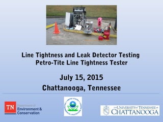 Line Tightness and Leak Detector Testing
Petro-Tite Line Tightness Tester
July 15, 2015
Chattanooga, Tennessee
 