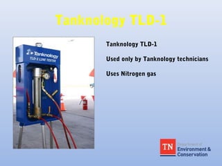 Tanknology TLD-1
Tanknology TLD-1
Used only by Tanknology technicians
Uses Nitrogen gas
 