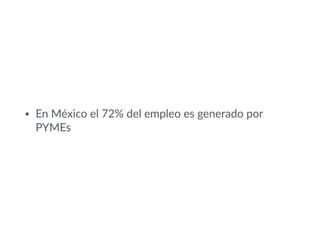 • En México el 72% del empleo es generado por
PYMEs
 