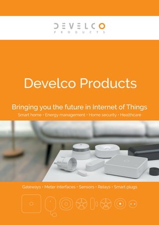 Develco Products
Bringing you the future in Internet of Things
Smart home • Energy management • Home security • Healthcare
Gateways • Meter interfaces • Sensors • Relays • Smart plugs
 