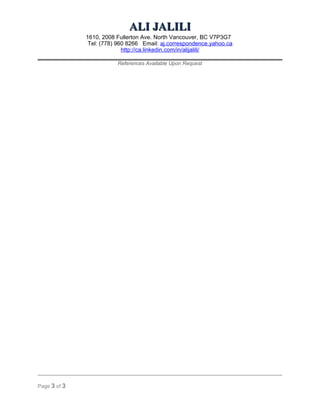 AALLII JJAALLIILLII 
1610, 2008 Fullerton Ave. North Vancouver, BC V7P3G7 
Tel: (778) 960 8266 Email: aj.correspondence.yahoo.ca 
http://ca.linkedin.com/in/alijalili/ 
References Available Upon Request 
Page 3 of 3 
