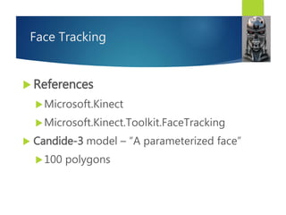 Face Tracking
 References
Microsoft.Kinect
Microsoft.Kinect.Toolkit.FaceTracking
 Candide-3 model – “A parameterized face”
100 polygons
 