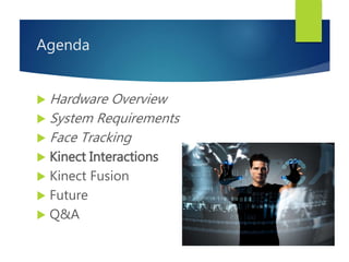Agenda
 Hardware Overview
 System Requirements
 Face Tracking
 Kinect Interactions
 Kinect Fusion
 Future
 Q&A
 