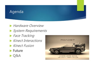 Agenda
 Hardware Overview
 System Requirements
 Face Tracking
 Kinect Interactions
 Kinect Fusion
 Future
 Q&A
 