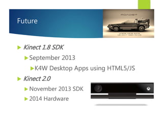 Future
 Kinect 1.8 SDK
September 2013
K4W Desktop Apps using HTML5/JS
 Kinect 2.0
 November 2013 SDK
 2014 Hardware
 