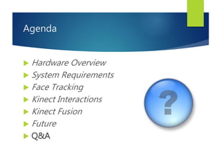 Agenda
 Hardware Overview
 System Requirements
 Face Tracking
 Kinect Interactions
 Kinect Fusion
 Future
 Q&A
 