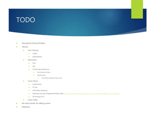 TODO
 Reorganize Demos/Folders
 Demos
 Face Tracking
 Toolkit
 AwesomeFace
 Interactions
 Push
 Grip
 Console App Interactions
 Paint Interaction Demo
 Solitaire Demo
 Note Mouse Up/Mouse Down issue
 Fusion Demo
 Toolkit Demo
 STL file
 Solid Works eDrawing
 Download and show Augmented Reality Video: http://www.kurzweilai.net/kinect-brain-scans-augmented-reality-for-neurosurgeons
 3D Printing of STL
 Fusion Slides
 Re-read articles for talking points
 Rehearse
 