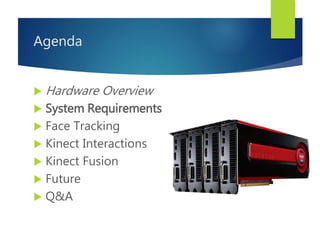 Agenda
 Hardware Overview
 System Requirements
 Face Tracking
 Kinect Interactions
 Kinect Fusion
 Future
 Q&A
 