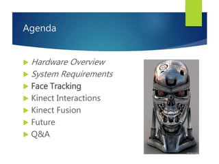 Agenda
 Hardware Overview
 System Requirements
 Face Tracking
 Kinect Interactions
 Kinect Fusion
 Future
 Q&A
 