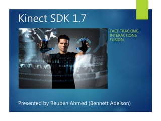 Kinect SDK 1.7
FACE TRACKING
INTERACTIONS
FUSION
Presented by Reuben Ahmed (Bennett Adelson)
 