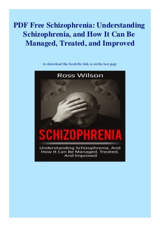 PDF Free Schizophrenia: Understanding
Schizophrenia, and How It Can Be
Managed, Treated, and Improved
to download this book the link is on the last page
 