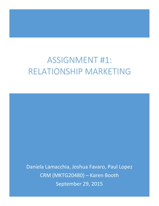Daniela Lamacchia, Joshua Favaro, Paul Lopez
CRM (MKTG20480) – Karen Booth
September 29, 2015
ASSIGNMENT #1:
RELATIONSHIP MARKETING
 