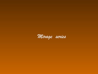 Mirage series
 