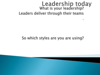 What is your leadership?
Leaders deliver through their teams
.
So which styles are you are using?
 
