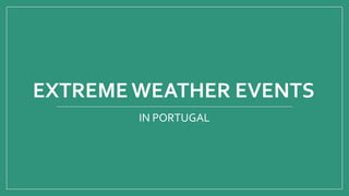 EXTREME WEATHER EVENTS
IN PORTUGAL
 