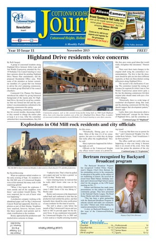©
2013 The Valley JournalsA Monthly Publication
See Inside...
LocalPostalPatron
PresortStd
U.S.Postage
PAID
Riverton,UT
Permit#44
Cottonwood Heights, Holladay and Fort Union AreaJournal
cottonwood/holladay
www.CottonwoodHolladayJournal.com
Year 10 Issue 11	 November 2013 FREE!
Chamber �����������������������������������������������16
Classified Ads���������������������������������12-13
Library �������������������������������������������������� 15
Life  Laughter ������������������������������������� 5
Professionals �������������������������������������� 14
School News ������������������������������������� 6-7
Senior News���������������������������������������� 14
Sports���������������������������������������������� 10-12
Newsletter
Insert
City of Holladay NewsletterCity of Holladay Newsletter
Pages 8-9Pages 8-9
Grand Opening in Salt Lake City
Join us for super special pricing and
some great “Giveaways” like theamazing Nikon D5100and more . . .
Come on in, talk to ourexperts and register forthe giveawaysSEE OUR AD ON PAGE 3
By Raili Jacquet
	 A group of concerned residents along
Highland Drive between Arbor Lane and
Van Winkle Expressway attended the Oct.
10 Holladay City Council meeting to voice
their opinions about the pending Highland
Drive Master Plan amendments, and the
proposed Residential Office zone. With
some of the attendees as former commit-
tee members of a group that was formed
to advise the city’s planning commission,
the resident group filled half of the council
chambers.
	 Contracted City Planner Pat Hanson
introduced the subject by giving historical
background of the master plan for High-
land Drive, the need for an ad hoc commit-
tee that was formed last fall and the com-
mittee’s recommendations submitted to the
planning commission this spring.
	 “The planning commission worked on
this for several months, discussing wheth-
er they wanted to change the master plan
or keep it as it was. After the committee
submitted their recommendations, they felt
like they gave some good ideas that would
really strengthen that document,” Hanson
said.
	 There were three main changes to the
original draft using the committee’s rec-
ommendations. The first is that the docu-
ment should be split out into three different
segments, as there are three distinct zoning
differences along Highland Drive.
	 The second is the clarification of zon-
ing. The committee wanted the zoning al-
lowance for segment B (Arbor Lane to Van
Winkle Expressway) pared down quite a
bit, but the planning commission felt their
original plan should stand with just a few
minor changes.
	 “Historically, there is a wide range of
residential development along that road,
and the planning commission felt like they
should support that development pattern,”
Hanson said.
	 Lastly, there were discussions about a
“grand boulevard” concept for the future
of Highland Drive, and the committee re-
Highland Drive residents voice concerns
Construction projects, such as this assisted living facility being built on 5600 South Highland
Drive, have a few long-time residents wary of the city’s Highland Drive Master Plan. A number
of concerned residents attended a recent Holladay City Council meeting to voice their concerns.
By David Browning
	 When an explosion rattled windows in
the early evening of Sept. 18, residents in
the Old Mill area of Cottonwood Heights
were at first alarmed, but many took it with
surprising aplomb.
	 “When I first heard the explosion, I
went outside and all the neighbors were
there,” said resident Arnold Bosley. “We
were surprised, but we sort of knew what
was happening.”
	 A production company working at the
abandoned paper mill on Big Cottonwood
Canyon Road had apparently fired the ex-
plosion as part of their filming. Neighbors
were surprised, however, because events
like these typically need permits and in-
clude a notification to the residents.
	 Bosley approached the production and
tracked down someone in charge.
	 “I talked to him. That’s when he pulled
out a paper and said ‘we have a permit,’ so
I left it at that,” Bosley said.
	 Upon returning home, he realized that
he really didn’t know what was on the
paper.
	 “I called the police (department) be-
cause I didn’t know if he was faking it,”
Bosley said.
	 Bosley said someone at the department
called back and confirmed to him that the
production had notified the police, and that
normally there should be some notification
of area residents for this kind of activity.
	 The mill is about a mile below the
mouth of Big Cottonwood Canyon and was
built in 1861 to provide paper for the De-
seret News. It was condemned structurally
by Cottonwood Heights City in 2005 and
is now used as a visually-arresting location
Explosions in Old Mill rock residents and city officials
The Old Mill in East Cottonwood Heights is often used as a back-drop for T.V. and film productions.
for film crews.
	 “Periodically, filming goes on over
there. Most of the time it’s of no conse-
quence, but once in a while they do things
that really affect the neighborhood,” Bos-
ley said.
	 More explosions happened the follow-
ing night, as well.
	 Officials at the Cottonwood Heights
city offices weren’t aware of a permit be-
ing issued.
	 “I can say that there was no permit for
this,” said Cottonwood Heights City Re-
corder Kory Solorio. “And I would know. I
do these permits.”
	 The office could not verify what was
happening or who was doing it because
there is no record of the event. Now, that
event has gotten the attention of the city
	 The Backyard Broadcast Program
has recognized Unified Police Depart-
ment’s Deputy Chief Chris Bertram for
his outstanding service to the community
in education to the public on the subject of
sex trafficking of minors. He received an
award from Madi Palmer, Holladay resi-
dent and Cottonwood High School station
chief for the program, at the UPD board
meeting on Oct. 17.
	 Palmer said Bertram has made many
presentations on this subject to different
community groups. They have presented
to the National Charity League, The Road
Home Shelter and other organizations.
	 “This has been a great partnership
with the Backyard Broadcast Program to
educate citizens and make our communi-
ties safer,” Palmer said, while making the
surprise presentation to Bertram.
	 A story on Backyard Broadcast is in
this issue of the Cottonwood/Holladay
Journal.
Bertram recognized by Backyard
Broadcast program
Deputy Chief Chris Bertram
Continued page 14 “Highland”
Continued page 12 “Explosions”
 