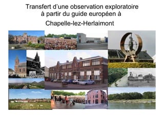 Transfert d’une observation exploratoire à partir du guide européen à  Chapelle-lez-Herlaimont   
