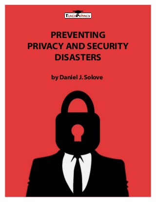 PREVENTING
PRIVACY AND SECURITY
DISASTERS
by Daniel J.Solove
 