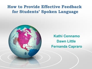How to Provide Effective Feedback
for Students’ Spoken Language
Kathi Cennamo
Dawn Little
Fernanda Capraro
 