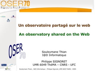 Un observatoire partagé sur le web An observatory shared on the Web Souleymane Thian I@D Informatique Philippe SIGNORET UMR 6049 ThéMA – CNRS - UFC OSER 70 