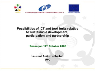 Possibilities of ICT and tool limits relative to sustainable development,  participation and partnership Besançon 17 th  October 2008 Laurent Amiotte-Suchet UFC 