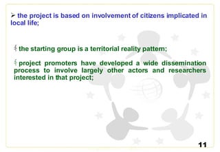 <ul><li> the project is based on involvement of citizens implicated in local life; </li></ul><ul><ul><ul><li>ｷ  the star...