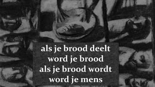 als je brood deeltword je broodals je brood wordtword je mens