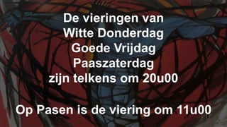 De vieringen vanWitte DonderdagGoede VrijdagPaaszaterdag zijn telkens om 20u00Op Pasen is de viering om 11u00