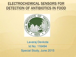 ELECTROCHEMICAL SENSORS FOR
DETECTION OF ANTIBIOTICS IN FOOD
Lavaraj Devkota
Id No: 116494
Special Study, June 2015
 