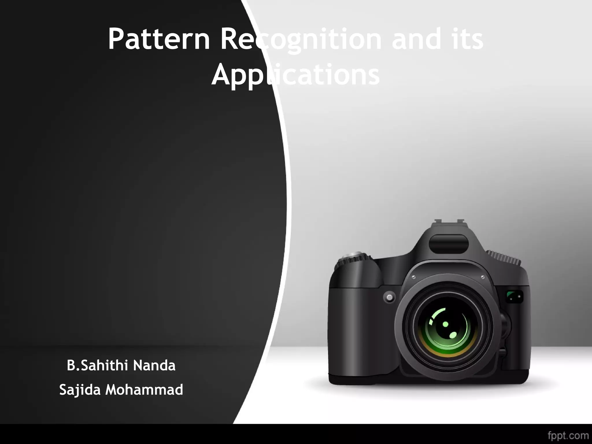 Pattern Recognition and its Applications B.Sahithi Nanda Sajida Mohammad 