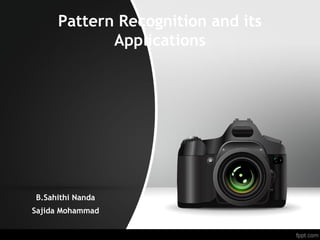 Pattern Recognition and its
Applications
B.Sahithi Nanda
Sajida Mohammad
 