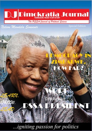 ...igniting passion for politics
Special Edition
DEMOCRACY IN
ZIMBABWE,
HOW FAR?
Nelson Mandela Souvenir
LEARN,
GROW,
LEAD
WORD
from the
PSSA PRESIDENT
 