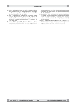 Alshehri et al.
ISSN 2061-1617 © 2015 Akadémiai Kiadó, Budapest Interventional Medicine & Applied Science84
26. Javed F, Ramalingam S, Ahmed HB, Gupta B, Sundar C, Qadri T,
Al-Hezaimi K, Romanos GE: Oral manifestations in patients with
neuroﬁbromatosis type-1: a comprehensive literature review. Crit
Rev Oncol Hematol 91, 123–129 (2014)
27. Javed F, Tenenbaum HC, Nogueira-Filho G, Nooh N, O’Bello
Correa F, Warnakulasuriya S, Dasanayake AP, Al-Hezaimi K:
Periodontal inﬂammatory conditions among gutka chewers and
non-chewers with and without prediabetes. J Periodontol 84,
1158–1164 (2013)
28. Javed F, Thafeed Alghamdi AS, Mikami T, Mehmood A, Ahmed
HB, Samaranayake LP, Tenenbaum HC: Effect of glycemic con-
trol on self-perceived oral health, periodontal parameters, and al-
veolar bone loss among patients with prediabetes. J Periodontol
85, 234–241 (2014)
29. Kotsakis GA, Javed F, Hinrichs JE, Karoussis IK, Romanos
GE: Impact of cigarette smoking on clinical outcomes of peri-
odontal ﬂap surgical procedures: a systematic review and meta-
analysis. J Periodontol 86(2), 254–263 (2015), doi: 10.1902/
jop.2014.140452
30. Javed F, Al-Rasheed A, Almas K, Romanos GE, Al-Hezaimi K: Ef-
fect of cigarette smoking on the clinical outcomes of periodontal
surgical procedures. Am J Med Sci 343, 78–84 (2012)
 