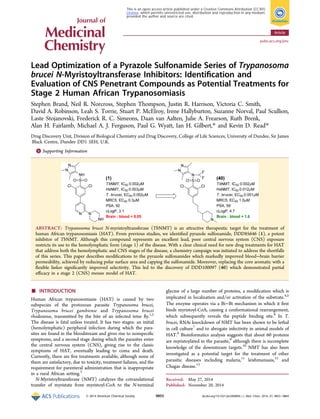 Lead Optimization of a Pyrazole Sulfonamide Series of Trypanosoma
brucei N‑Myristoyltransferase Inhibitors: Identiﬁcation and
Evaluation of CNS Penetrant Compounds as Potential Treatments for
Stage 2 Human African Trypanosomiasis
Stephen Brand, Neil R. Norcross, Stephen Thompson, Justin R. Harrison, Victoria C. Smith,
David A. Robinson, Leah S. Torrie, Stuart P. McElroy, Irene Hallyburton, Suzanne Norval, Paul Scullion,
Laste Stojanovski, Frederick R. C. Simeons, Daan van Aalten, Julie A. Frearson, Ruth Brenk,
Alan H. Fairlamb, Michael A. J. Ferguson, Paul G. Wyatt, Ian H. Gilbert,* and Kevin D. Read*
Drug Discovery Unit, Division of Biological Chemistry and Drug Discovery, College of Life Sciences, University of Dundee, Sir James
Black Centre, Dundee DD1 5EH, U.K.
*S Supporting Information
ABSTRACT: Trypanosoma brucei N-myristoyltransferase (TbNMT) is an attractive therapeutic target for the treatment of
human African trypanosomiasis (HAT). From previous studies, we identiﬁed pyrazole sulfonamide, DDD85646 (1), a potent
inhibitor of TbNMT. Although this compound represents an excellent lead, poor central nervous system (CNS) exposure
restricts its use to the hemolymphatic form (stage 1) of the disease. With a clear clinical need for new drug treatments for HAT
that address both the hemolymphatic and CNS stages of the disease, a chemistry campaign was initiated to address the shortfalls
of this series. This paper describes modiﬁcations to the pyrazole sulfonamides which markedly improved blood−brain barrier
permeability, achieved by reducing polar surface area and capping the sulfonamide. Moreover, replacing the core aromatic with a
ﬂexible linker signiﬁcantly improved selectivity. This led to the discovery of DDD100097 (40) which demonstrated partial
eﬃcacy in a stage 2 (CNS) mouse model of HAT.
■ INTRODUCTION
Human African trypanosomiasis (HAT) is caused by two
subspecies of the protozoan parasite Trypanosoma brucei,
Trypanosoma brucei gambiense and Trypanosoma brucei
rhodesiense, transmitted by the bite of an infected tetse ﬂy.1,2
The disease is fatal unless treated. It has two stages: an initial
(hemolymphatic) peripheral infection during which the para-
sites are found in the bloodstream and gives rise to nonspeciﬁc
symptoms, and a second stage during which the parasites enter
the central nervous system (CNS), giving rise to the classic
symptoms of HAT, eventually leading to coma and death.
Currently, there are ﬁve treatments available, although none of
them are satisfactory, due to toxicity, treatment failures, and the
requirement for parenteral administration that is inappropriate
in a rural African setting.3
N-Myristoyltransferase (NMT) catalyzes the cotranslational
transfer of myristate from myristoyl-CoA to the N-terminal
glycine of a large number of proteins, a modiﬁcation which is
implicated in localization and/or activation of the substrate.4,5
The enzyme operates via a Bi−Bi mechanism in which it ﬁrst
binds myristoyl-CoA, causing a conformational rearrangement,
which subsequently reveals the peptide binding site.6
In T.
brucei, RNAi knockdown of NMT has been shown to be lethal
in cell culture7
and to abrogate infectivity in animal models of
HAT.8
Bioinformatics analysis suggests that about 60 proteins
are myristoylated in the parasite,9
although there is incomplete
knowledge of the downstream targets.10
NMT has also been
investigated as a potential target for the treatment of other
parasitic diseases including malaria,11
leishmaniasis,12
and
Chagas disease.13
Received: May 27, 2014
Published: November 20, 2014
Article
pubs.acs.org/jmc
© 2014 American Chemical Society 9855 dx.doi.org/10.1021/jm500809c | J. Med. Chem. 2014, 57, 9855−9869
This is an open access article published under a Creative Commons Attribution (CC-BY)
License, which permits unrestricted use, distribution and reproduction in any medium,
provided the author and source are cited.
 
