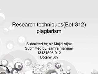 Research techniques(Bot-312)
plagiarism
Submitted to; sir Majid Aijaz
Submitted by; samra marrium
13131506-012
Botany 6th
 