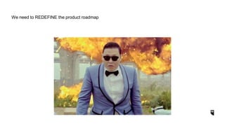 We need to REDEFINE the product roadmap
 