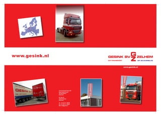 www.gesink.nl
Transportbedrijf Gesink BV
Burg. Langmanweg 2
7021 BK Zelhem
Nederland
P.O. Box 55
7020 AB Zelhem
Nederland
Tel.	 +31 (0) 314 - 626420
Fax	+31 (0) 314 - 624041
Mail: info@gesink.nl
www.gesink.nl
 