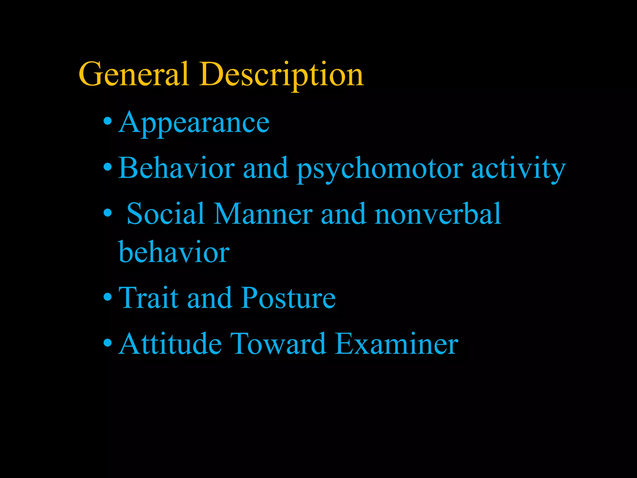 General Description
•Appearance
•Behavior and psychomotor activity
• Social Manner and nonverbal
behavior
•Trait and Posture
•Attitude Toward Examiner
 