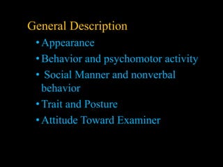 General Description
•Appearance
•Behavior and psychomotor activity
• Social Manner and nonverbal
behavior
•Trait and Posture
•Attitude Toward Examiner
 