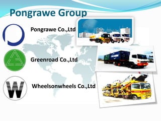 Pongrawe Group
Pongrawe Co.,Ltd
Greenroad Co.,Ltd
Wheelsonwheels Co.,Ltd
 