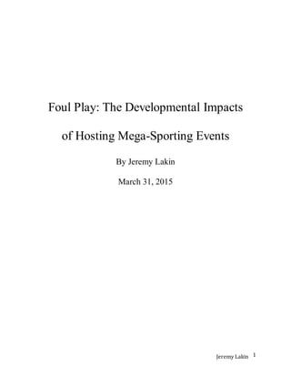 Jeremy Lakin 1
Foul Play: The Developmental Impacts
of Hosting Mega-Sporting Events
By Jeremy Lakin
March 31, 2015
 