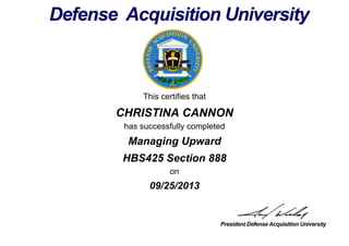 This certifies that
CHRISTINA CANNON
has successfully completed
HBS425 Section 888
on
09/25/2013
Managing Upward
 