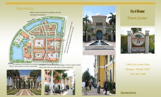 CityofMiramar
Town Center
2300 Civic Center Place
Miramar, Florida 33025
(954) 602-3000
TownCenter Overview
Blocks 5 and 6 will also be a residence area but
will feature townhomes.
Upcoming
Block 2 will consist of retail & retail office.
Block4Aisgoingtobemadeupofresidenceand
retailwiththeapartmentsabovetheretail.
On block 3, around the parking garage is where a police station
will be built. The rest of the space will be residential.
 